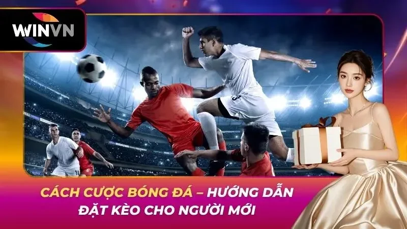 Cách Cược Bóng Đá – Hướng Dẫn Đặt Kèo Cho Người Mới